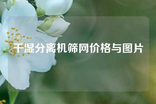 干湿分离机筛网价格与图片