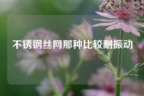 不锈钢丝网那种比较耐振动