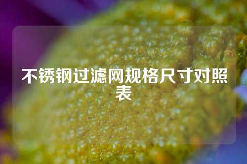 不锈钢过滤网规格尺寸对照表