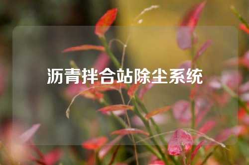 沥青拌合站除尘系统