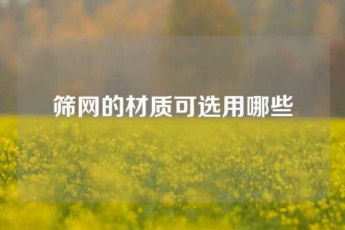 筛网的材质可选用哪些