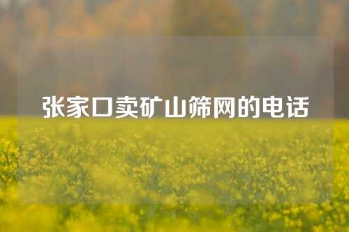 张家口卖矿山筛网的电话