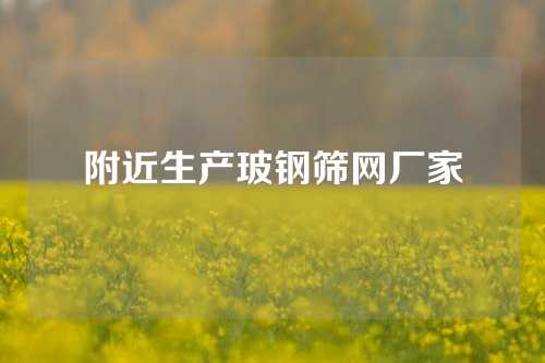 附近生产玻钢筛网厂家