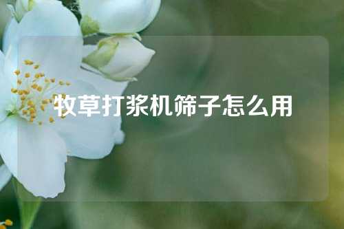 牧草打浆机筛子怎么用